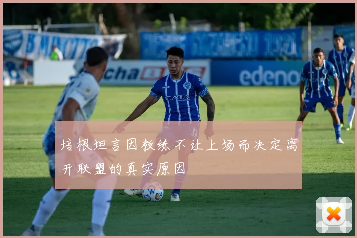 培根坦言因教练不让上场而决定离开联盟的真实原因