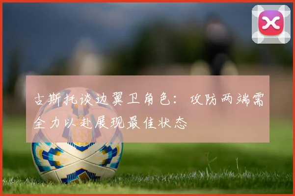 古斯托谈边翼卫角色：攻防两端需全力以赴展现最佳状态