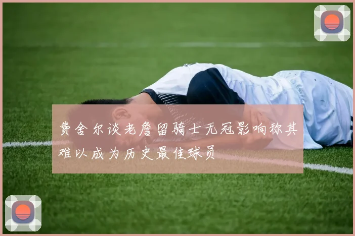 费舍尔谈老詹留骑士无冠影响称其难以成为历史最佳球员