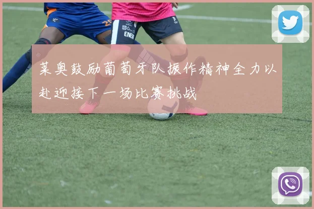 莱奥鼓励葡萄牙队振作精神全力以赴迎接下一场比赛挑战