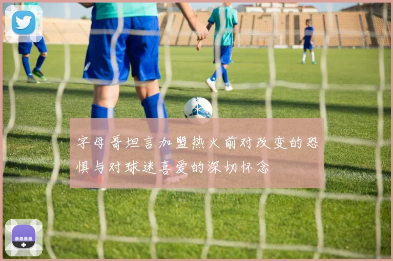 字母哥坦言加盟热火前对改变的恐惧与对球迷喜爱的深切怀念