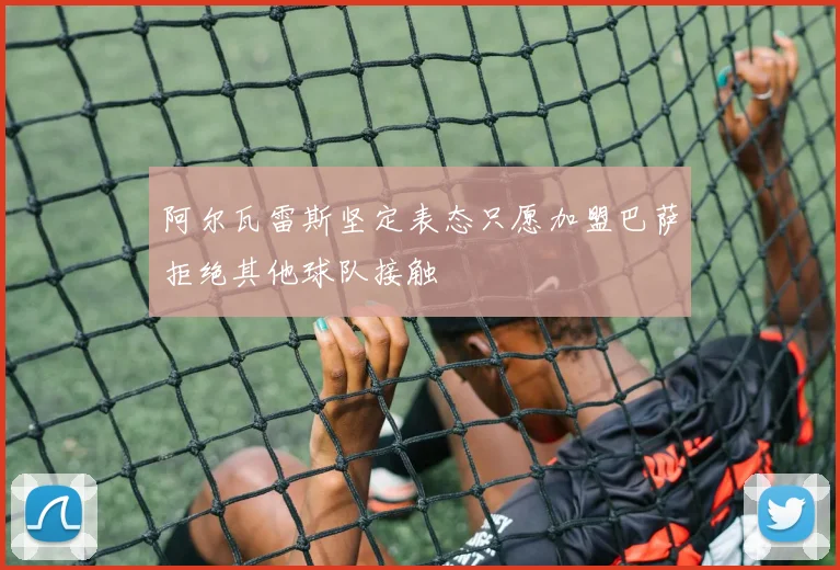 阿尔瓦雷斯坚定表态只愿加盟巴萨拒绝其他球队接触