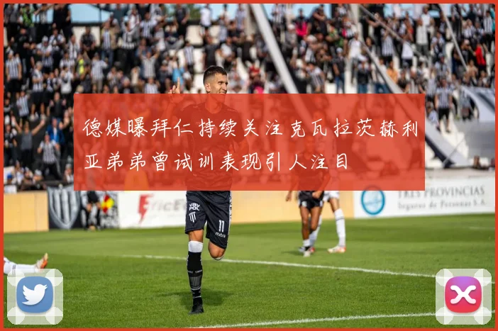 德媒曝拜仁持续关注克瓦拉茨赫利亚弟弟曾试训表现引人注目