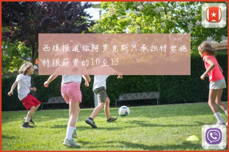 西媒报道称阿贾克斯只承担特尔施特根薪资的10至15