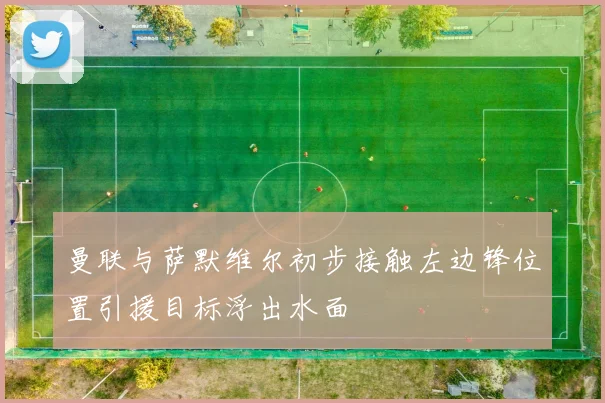 曼联与萨默维尔初步接触左边锋位置引援目标浮出水面
