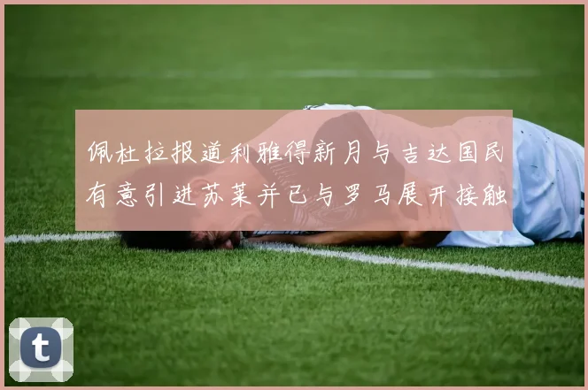 佩杜拉报道利雅得新月与吉达国民有意引进苏莱并已与罗马展开接触