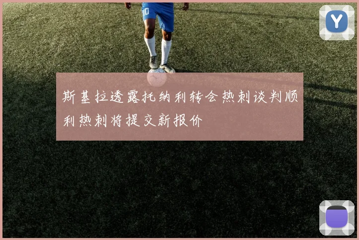 斯基拉透露托纳利转会热刺谈判顺利热刺将提交新报价