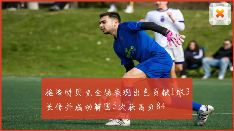 施洛特贝克全场表现出色贡献1球3长传并成功解围5次获高分84