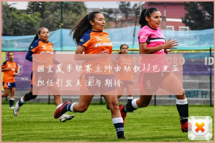 掘金夏季联赛主帅由助教JJ巴里亚担任引发关注与期待
